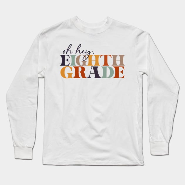 Oh Hey Eighth Grade Back to School For Teachers And Students Long Sleeve T-Shirt by torifd1rosie